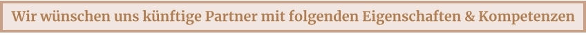 Wir wünschen uns künftige Partner mit folgenden Eigenschaften & Kompetenzen