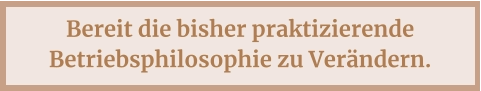 Bereit die bisher praktizierende Betriebsphilosophie zu Verändern.