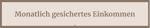 Monatlich gesichertes Einkommen .