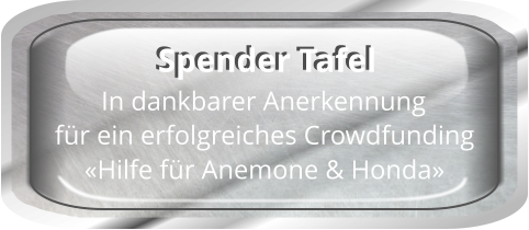 In dankbarer Anerkennung für ein erfolgreiches Crowdfunding «Hilfe für Anemone & Honda» Spender Tafel Spender Tafel