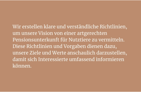 Wir erstellen klare und verständliche Richtlinien, um unsere Vision von einer artgerechten Pensionsunterkunft für Nutztiere zu vermitteln. Diese Richtlinien und Vorgaben dienen dazu, unsere Ziele und Werte anschaulich darzustellen, damit sich Interessierte umfassend informieren können.