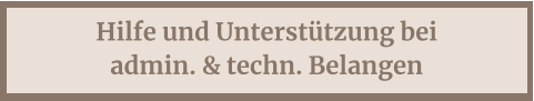 Hilfe und Unterstützung bei admin. & techn. Belangen