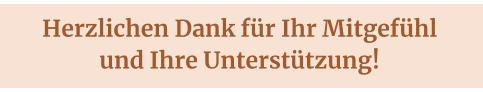 Herzlichen Dank für Ihr Mitgefühl  und Ihre Unterstützung!